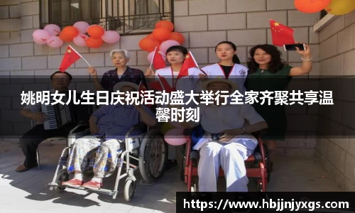 姚明女儿生日庆祝活动盛大举行全家齐聚共享温馨时刻