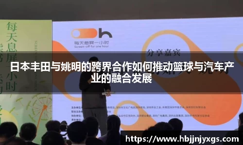 日本丰田与姚明的跨界合作如何推动篮球与汽车产业的融合发展