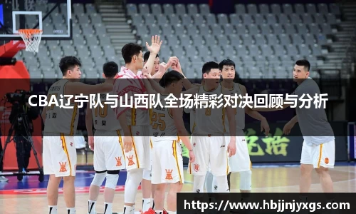 CBA辽宁队与山西队全场精彩对决回顾与分析