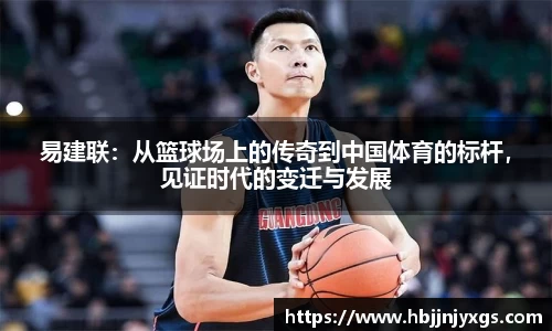 易建联：从篮球场上的传奇到中国体育的标杆，见证时代的变迁与发展