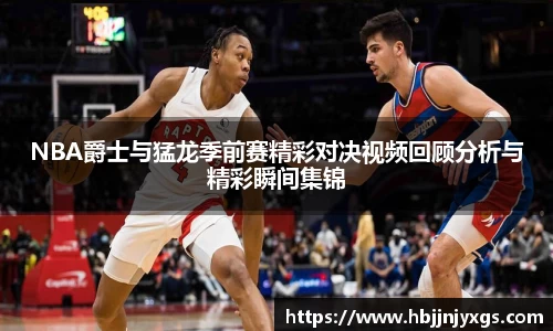 NBA爵士与猛龙季前赛精彩对决视频回顾分析与精彩瞬间集锦